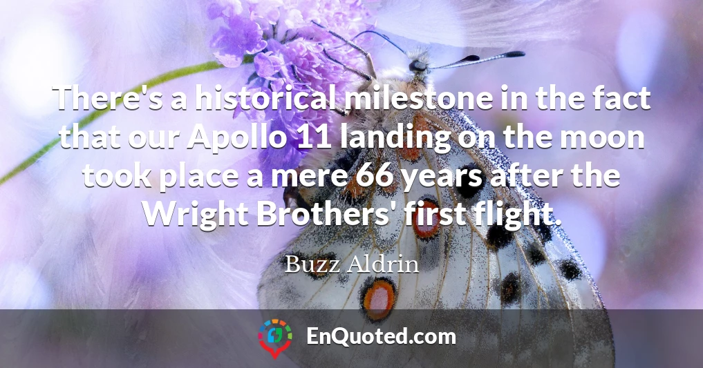 There's a historical milestone in the fact that our Apollo 11 landing on the moon took place a mere 66 years after the Wright Brothers' first flight.