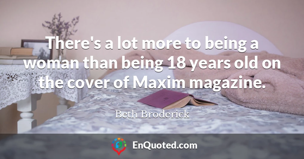 There's a lot more to being a woman than being 18 years old on the cover of Maxim magazine.