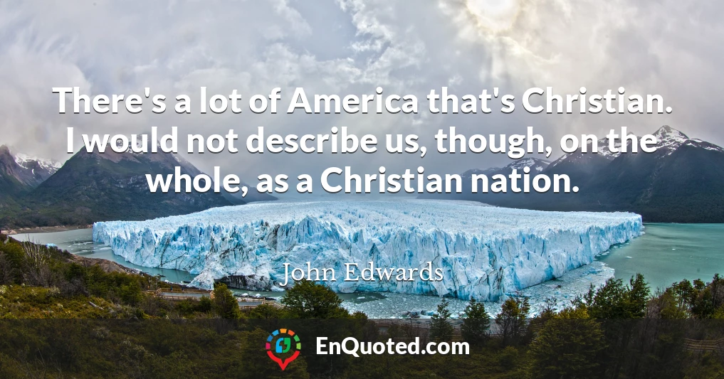 There's a lot of America that's Christian. I would not describe us, though, on the whole, as a Christian nation.