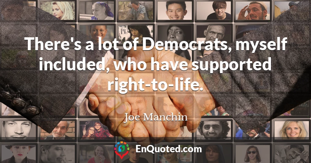 There's a lot of Democrats, myself included, who have supported right-to-life.