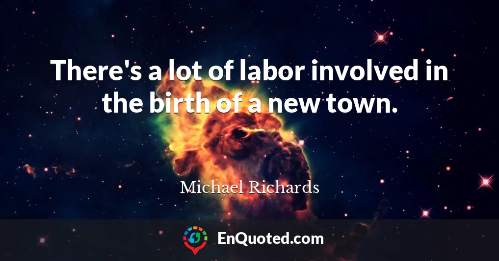 There's a lot of labor involved in the birth of a new town.