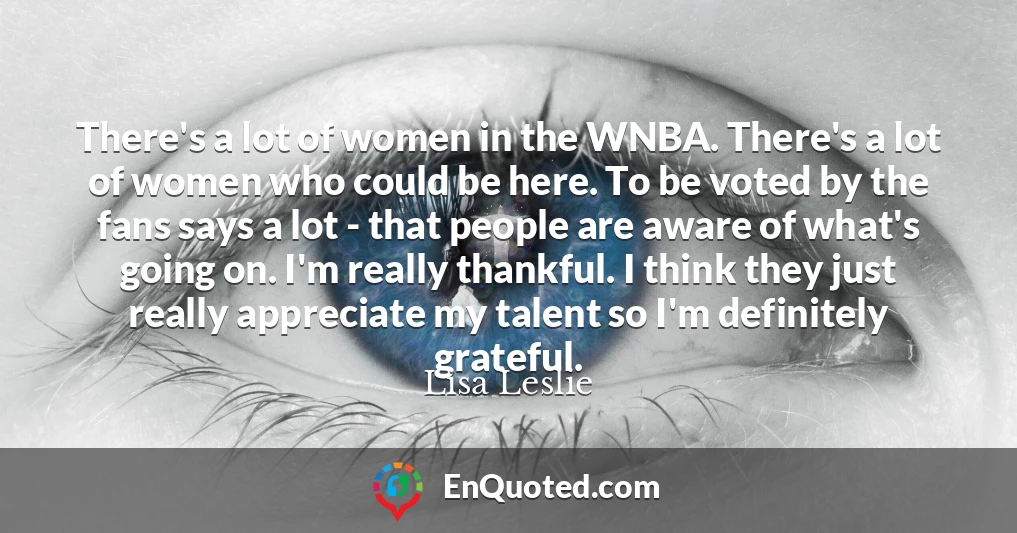There's a lot of women in the WNBA. There's a lot of women who could be here. To be voted by the fans says a lot - that people are aware of what's going on. I'm really thankful. I think they just really appreciate my talent so I'm definitely grateful.