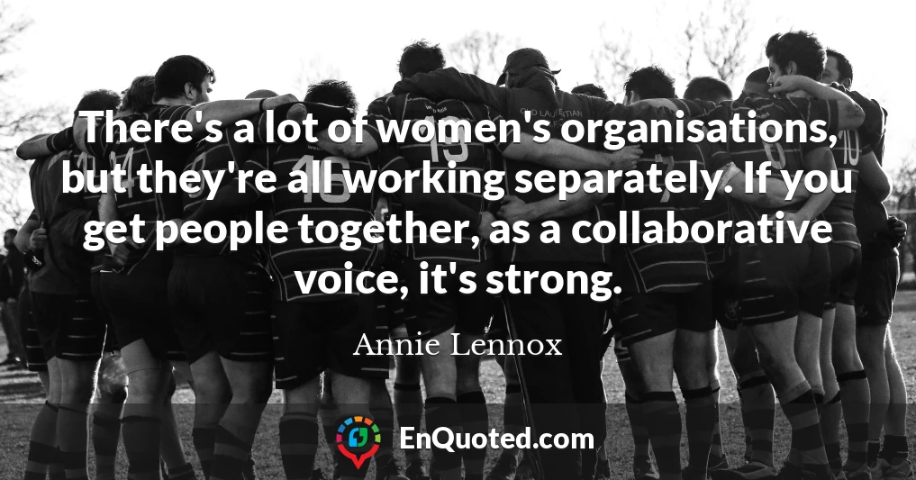 There's a lot of women's organisations, but they're all working separately. If you get people together, as a collaborative voice, it's strong.