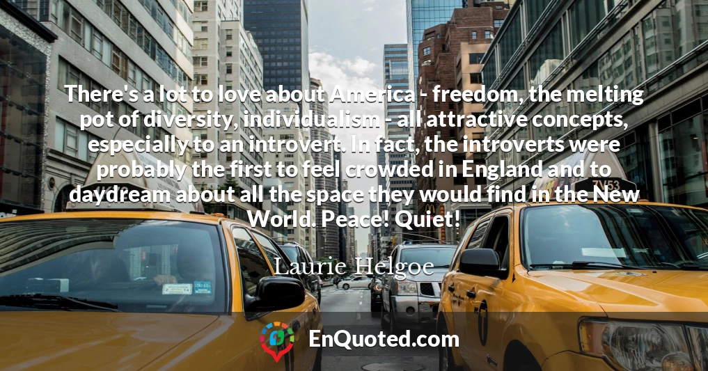 There's a lot to love about America - freedom, the melting pot of diversity, individualism - all attractive concepts, especially to an introvert. In fact, the introverts were probably the first to feel crowded in England and to daydream about all the space they would find in the New World. Peace! Quiet!