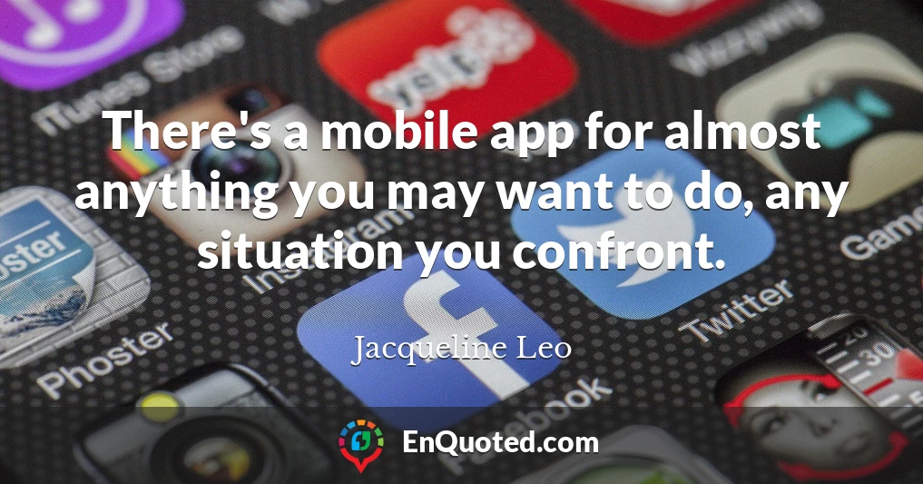 There's a mobile app for almost anything you may want to do, any situation you confront.