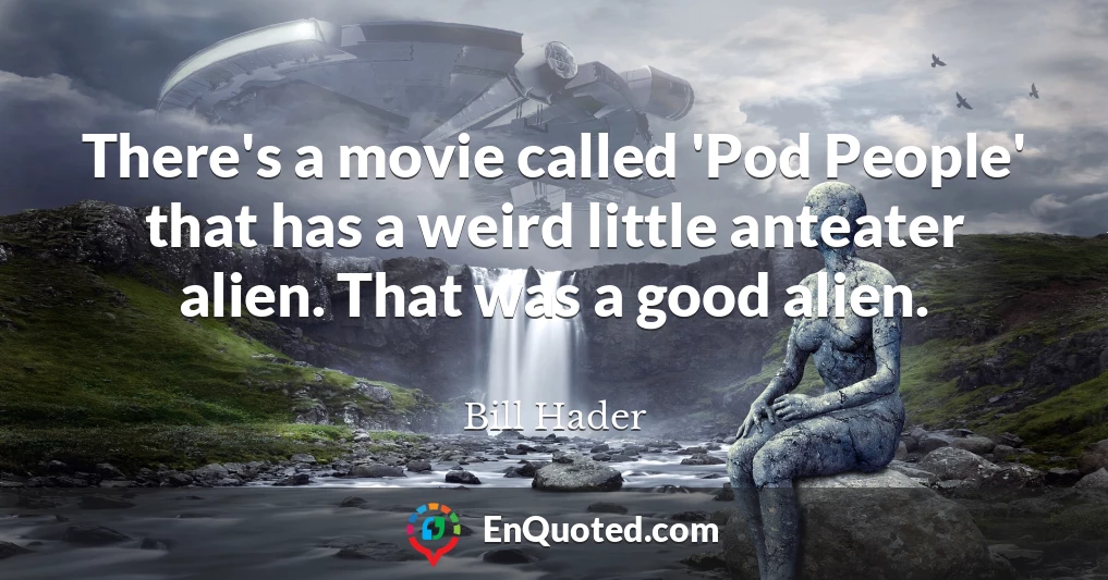 There's a movie called 'Pod People' that has a weird little anteater alien. That was a good alien.
