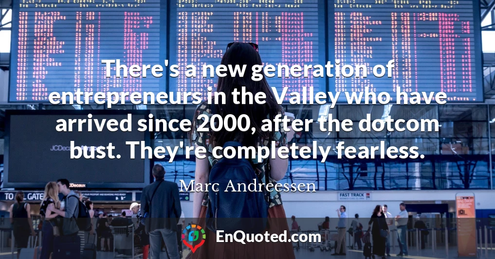 There's a new generation of entrepreneurs in the Valley who have arrived since 2000, after the dotcom bust. They're completely fearless.