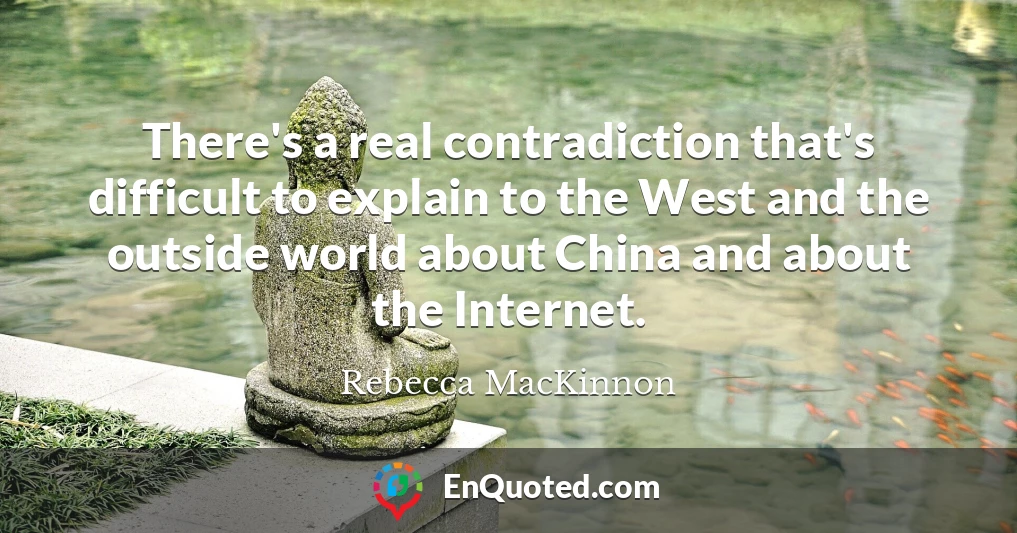 There's a real contradiction that's difficult to explain to the West and the outside world about China and about the Internet.
