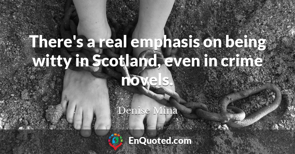 There's a real emphasis on being witty in Scotland, even in crime novels.