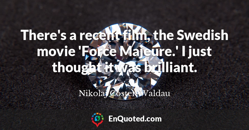 There's a recent film, the Swedish movie 'Force Majeure.' I just thought it was brilliant.