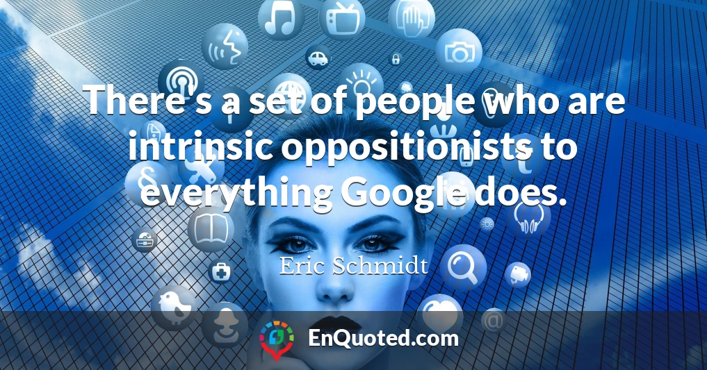 There's a set of people who are intrinsic oppositionists to everything Google does.