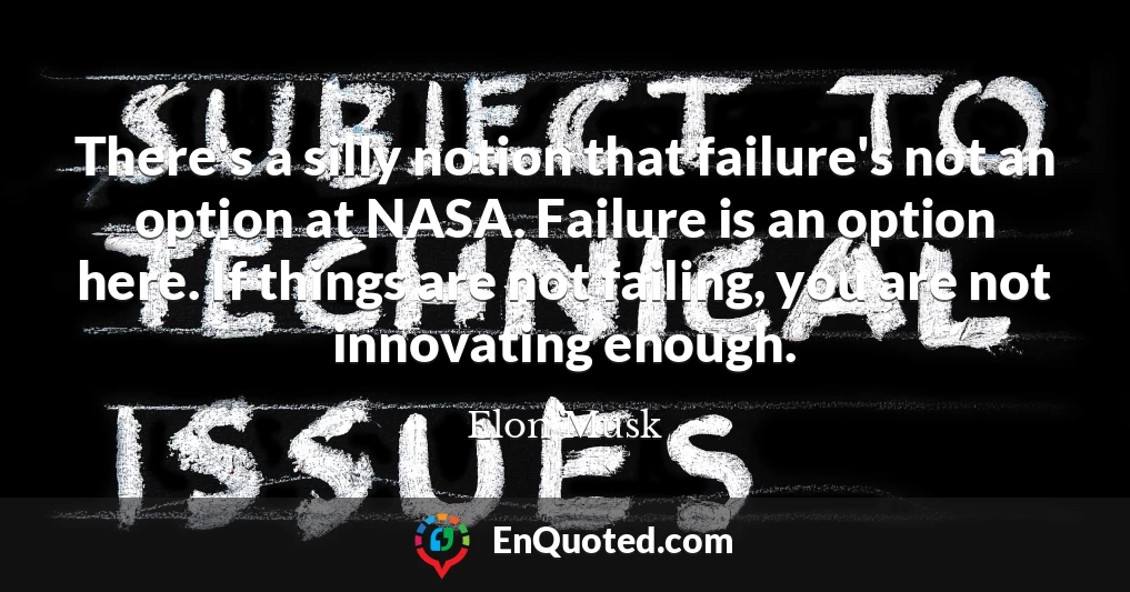 There's a silly notion that failure's not an option at NASA. Failure is an option here. If things are not failing, you are not innovating enough.