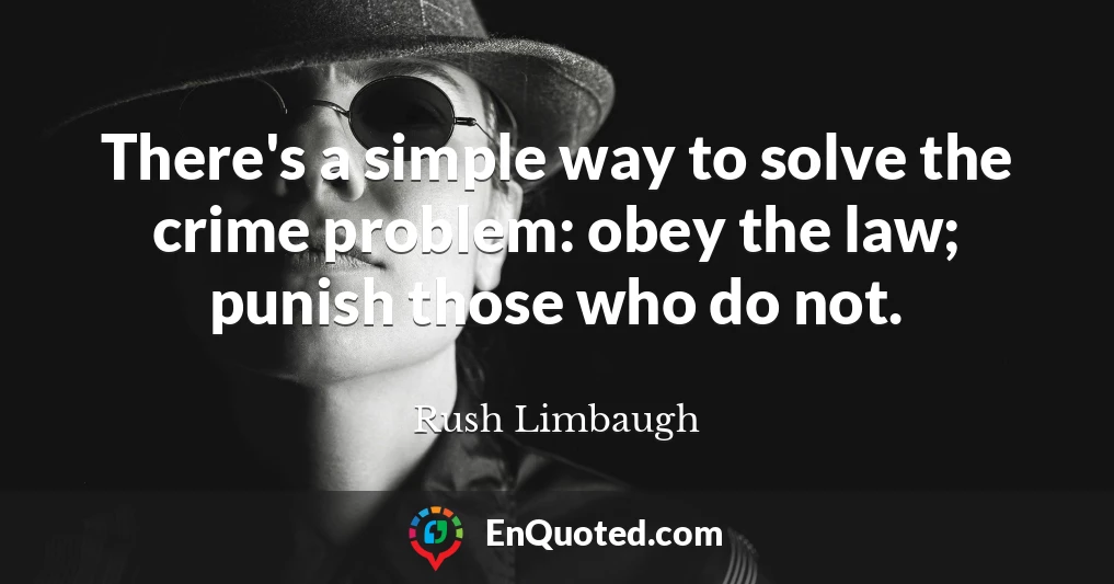 There's a simple way to solve the crime problem: obey the law; punish those who do not.
