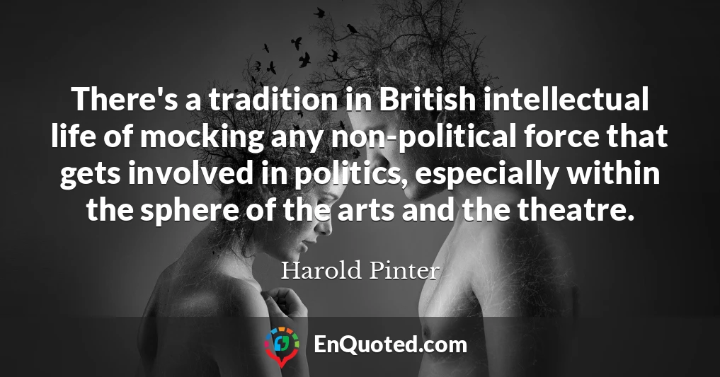 There's a tradition in British intellectual life of mocking any non-political force that gets involved in politics, especially within the sphere of the arts and the theatre.