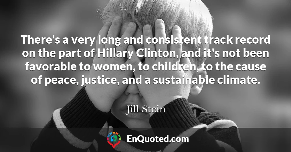 There's a very long and consistent track record on the part of Hillary Clinton, and it's not been favorable to women, to children, to the cause of peace, justice, and a sustainable climate.