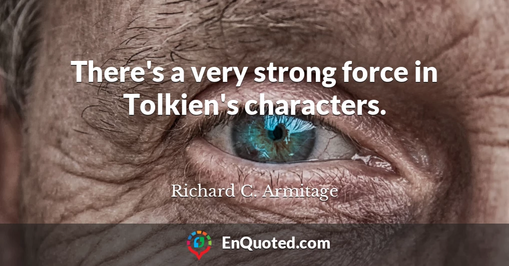 There's a very strong force in Tolkien's characters.