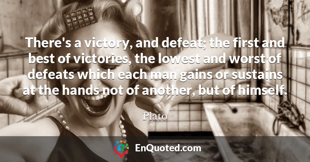 There's a victory, and defeat; the first and best of victories, the lowest and worst of defeats which each man gains or sustains at the hands not of another, but of himself.