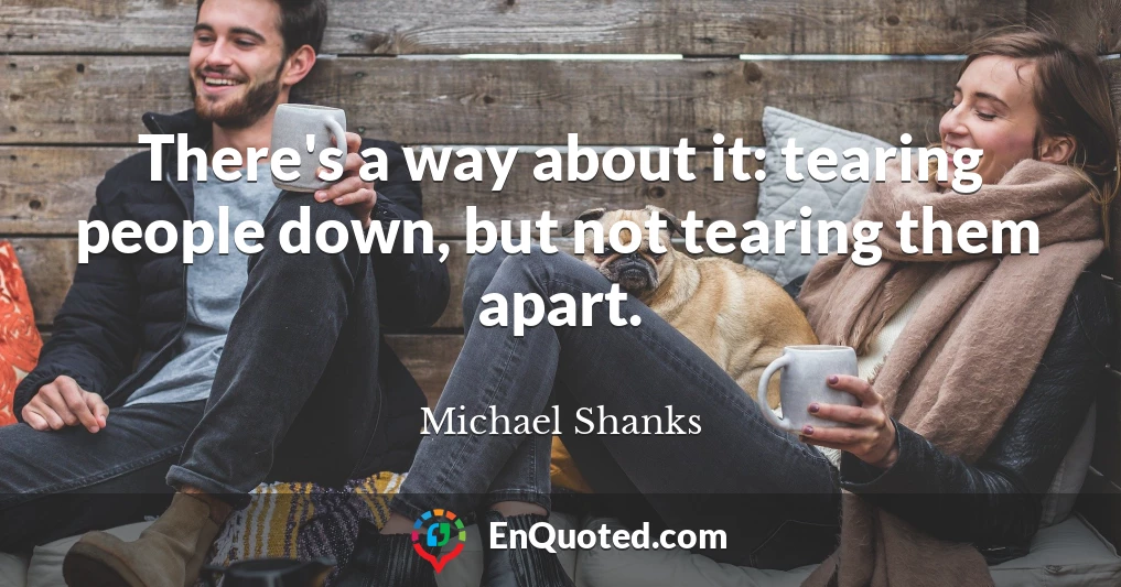 There's a way about it: tearing people down, but not tearing them apart.