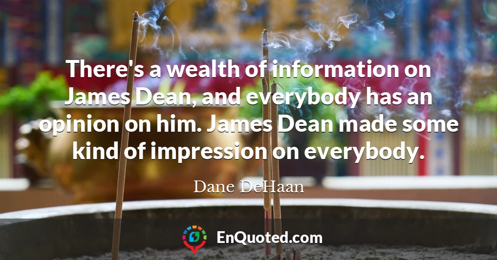 There's a wealth of information on James Dean, and everybody has an opinion on him. James Dean made some kind of impression on everybody.