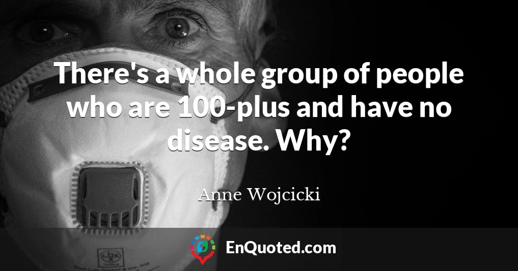 There's a whole group of people who are 100-plus and have no disease. Why?