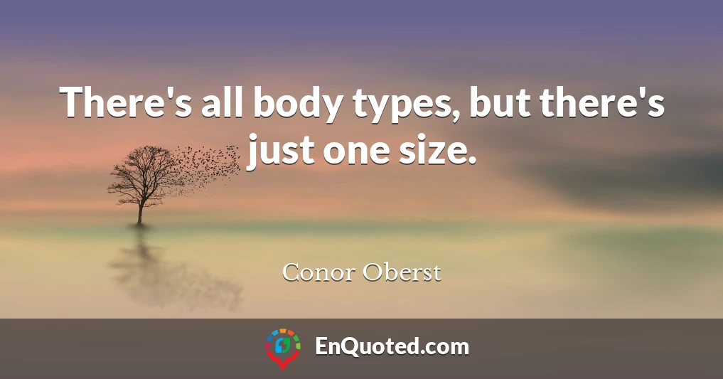 There's all body types, but there's just one size.
