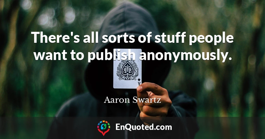 There's all sorts of stuff people want to publish anonymously.