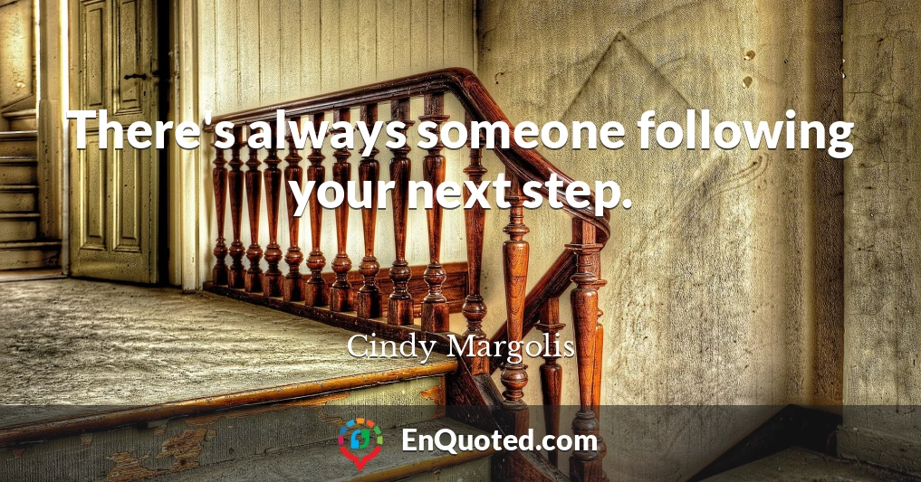There's always someone following your next step.
