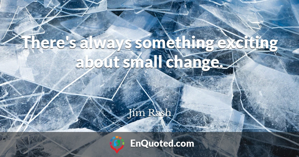 There's always something exciting about small change.