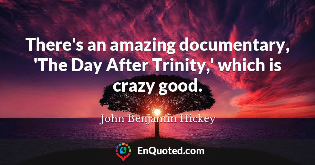 There's an amazing documentary, 'The Day After Trinity,' which is crazy good.