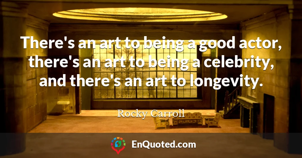 There's an art to being a good actor, there's an art to being a celebrity, and there's an art to longevity.