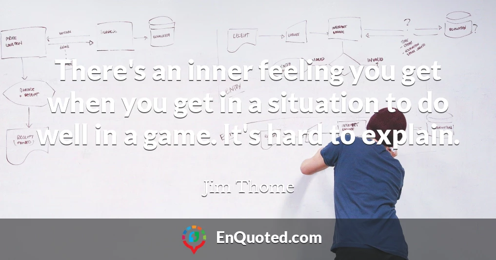 There's an inner feeling you get when you get in a situation to do well in a game. It's hard to explain.