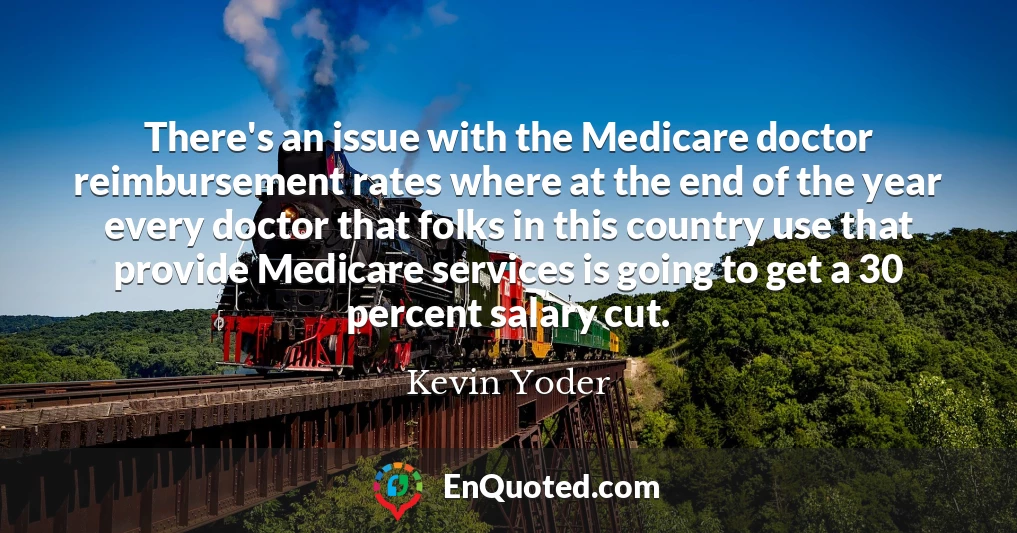 There's an issue with the Medicare doctor reimbursement rates where at the end of the year every doctor that folks in this country use that provide Medicare services is going to get a 30 percent salary cut.