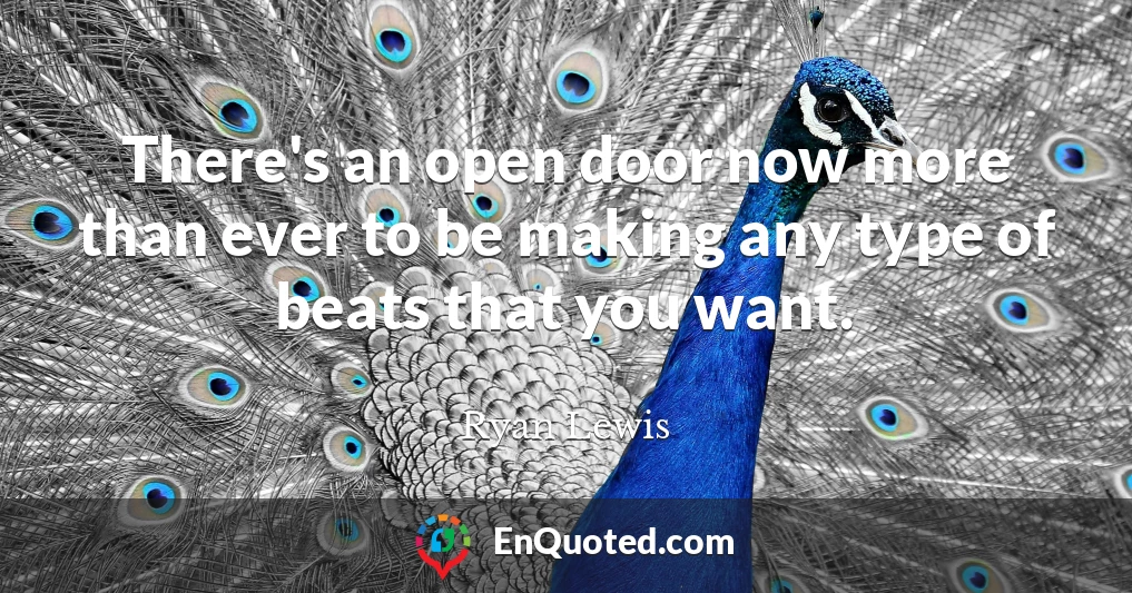 There's an open door now more than ever to be making any type of beats that you want.