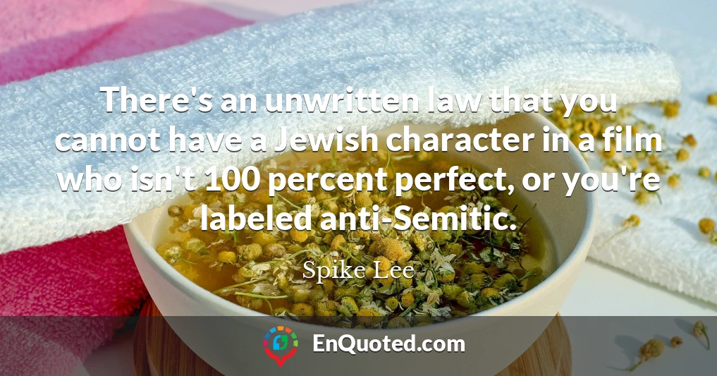 There's an unwritten law that you cannot have a Jewish character in a film who isn't 100 percent perfect, or you're labeled anti-Semitic.