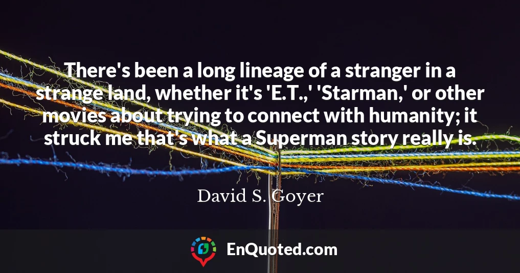 There's been a long lineage of a stranger in a strange land, whether it's 'E.T.,' 'Starman,' or other movies about trying to connect with humanity; it struck me that's what a Superman story really is.