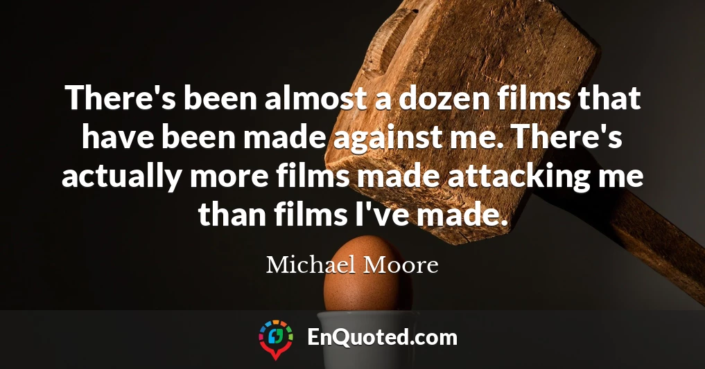 There's been almost a dozen films that have been made against me. There's actually more films made attacking me than films I've made.