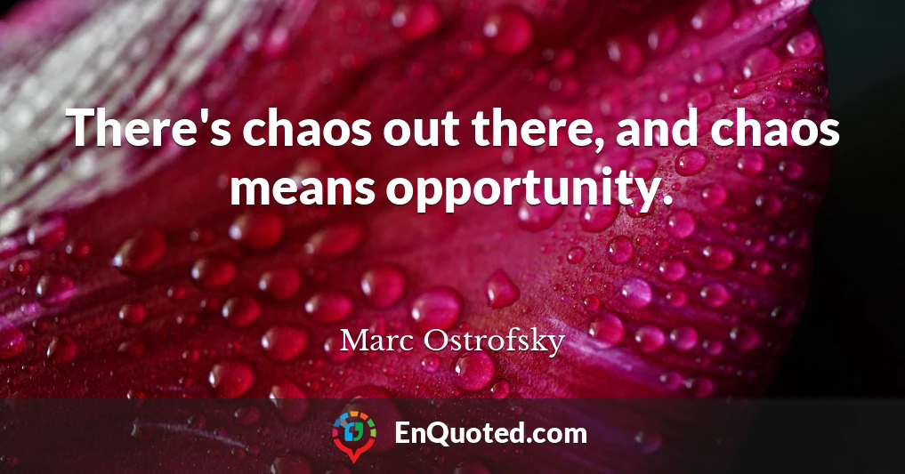 There's chaos out there, and chaos means opportunity.