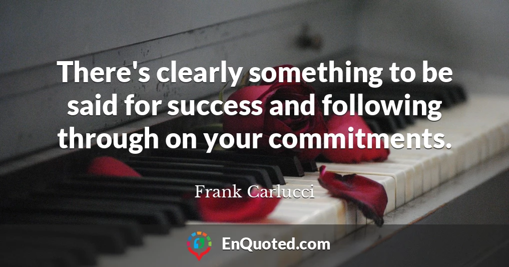There's clearly something to be said for success and following through on your commitments.
