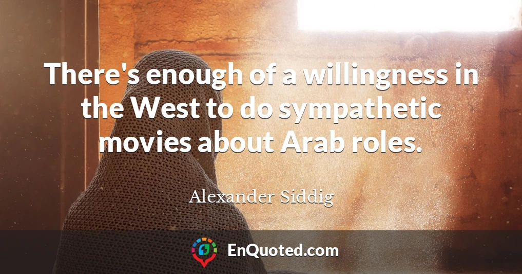 There's enough of a willingness in the West to do sympathetic movies about Arab roles.