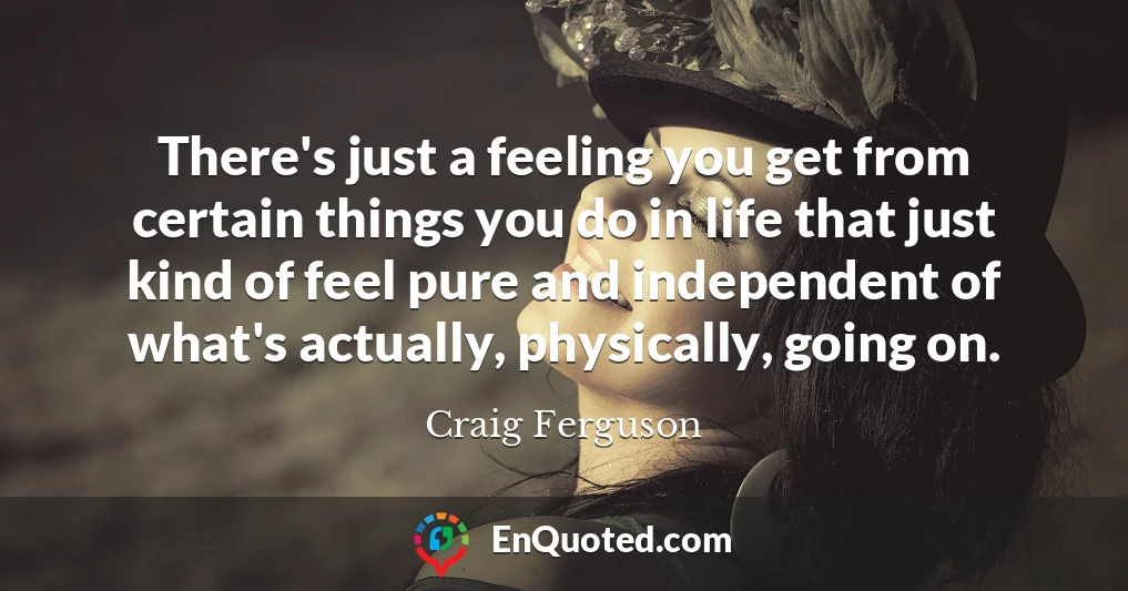 There's just a feeling you get from certain things you do in life that just kind of feel pure and independent of what's actually, physically, going on.
