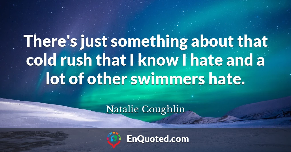 There's just something about that cold rush that I know I hate and a lot of other swimmers hate.