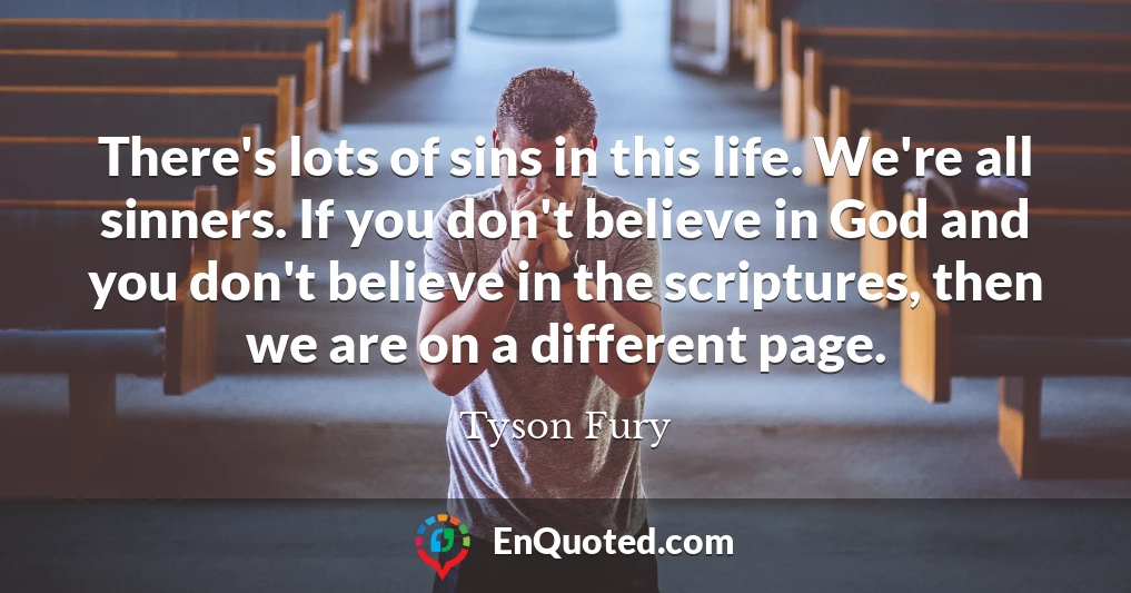 There's lots of sins in this life. We're all sinners. If you don't believe in God and you don't believe in the scriptures, then we are on a different page.