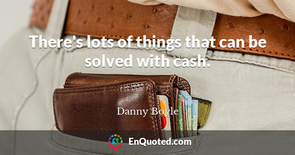There's lots of things that can be solved with cash.