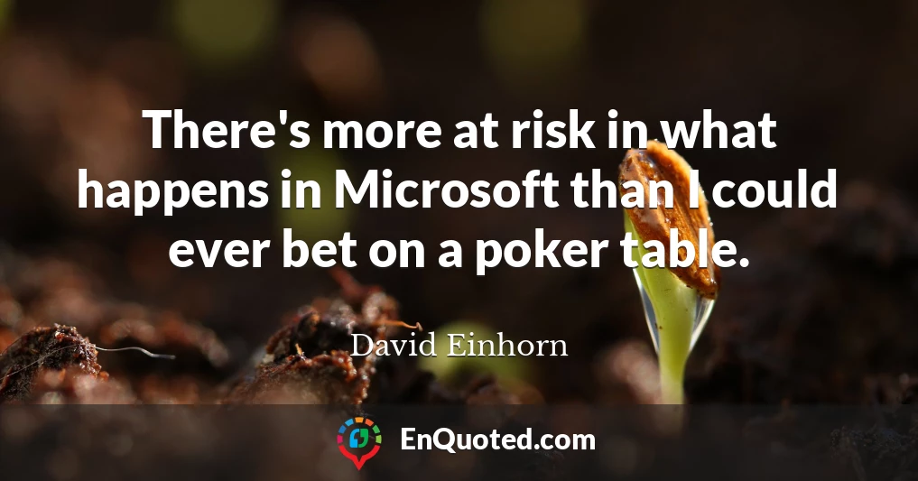 There's more at risk in what happens in Microsoft than I could ever bet on a poker table.