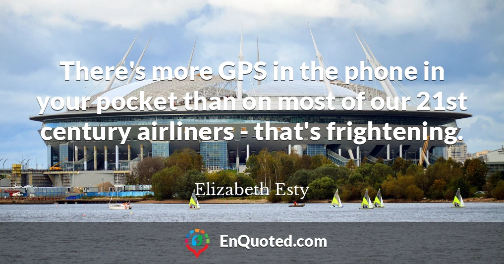 There's more GPS in the phone in your pocket than on most of our 21st century airliners - that's frightening.