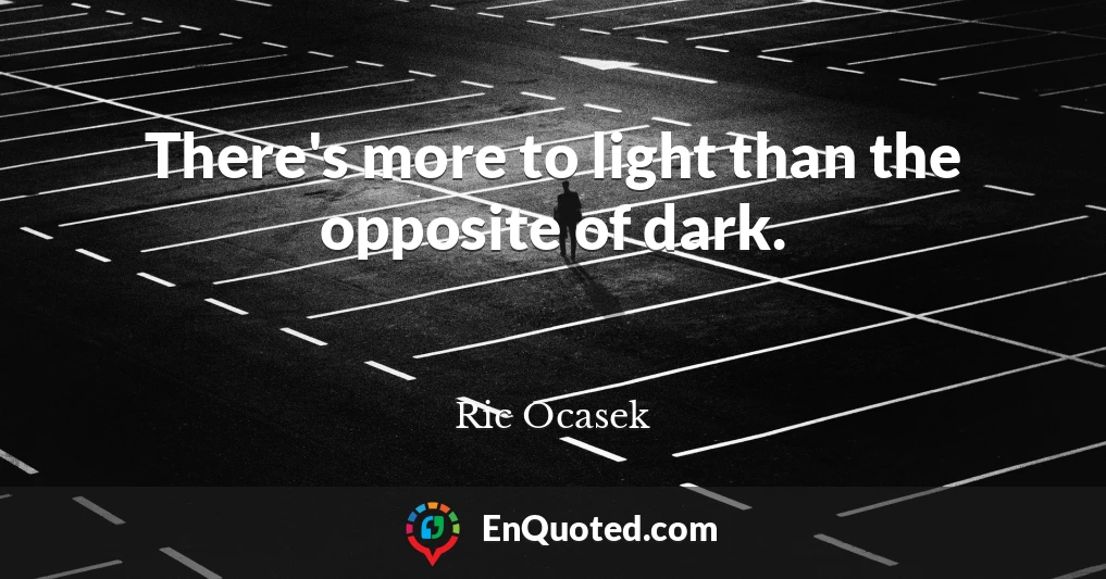 There's more to light than the opposite of dark.