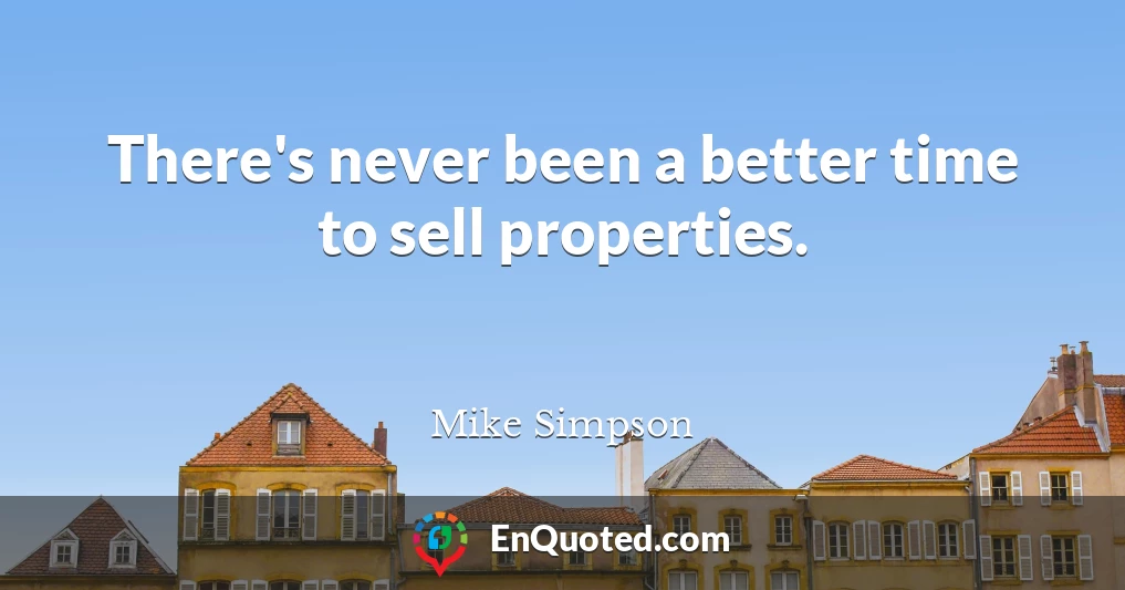 There's never been a better time to sell properties.