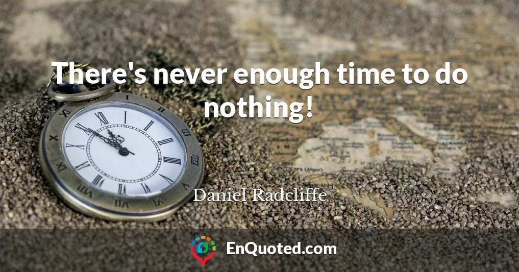 There's never enough time to do nothing!