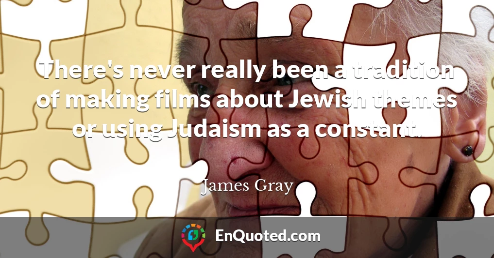 There's never really been a tradition of making films about Jewish themes or using Judaism as a constant.