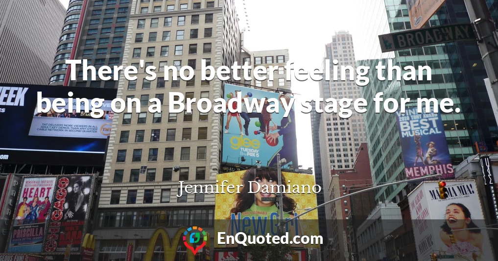 There's no better feeling than being on a Broadway stage for me.